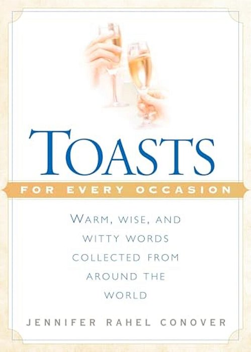 Toasts For Every Occasion: Warm, Wise, And Witty Words Collected From Around The World-..