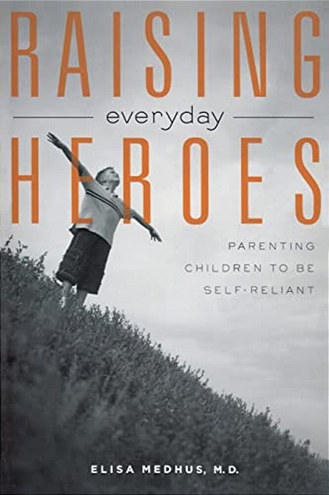Raising Everyday Heroes: Parenting Children To Be Self-Reliant-..