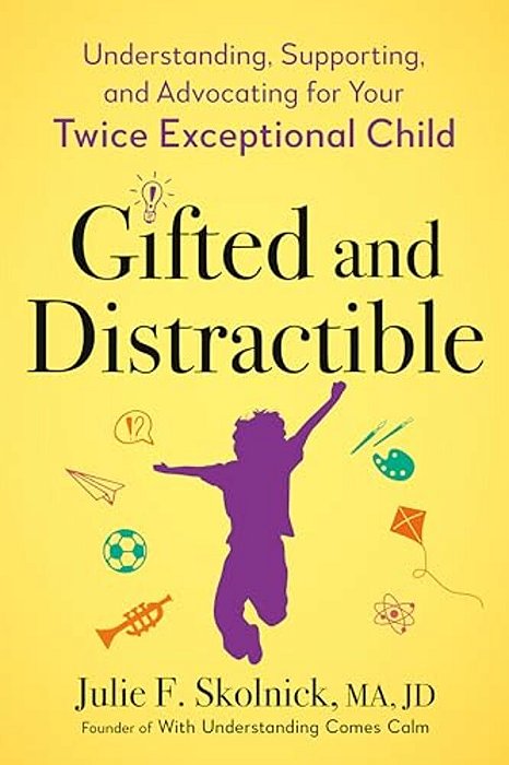 Gifted And Distractible: Understanding, Supporting, And Advocating For Your Twice Exceptional Child-..