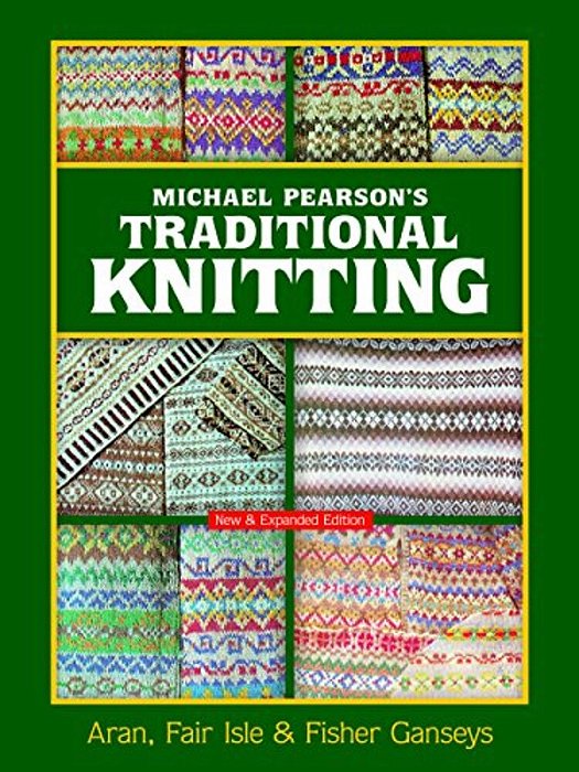 Michael Pearson's Traditional Knitting: Aran, Fair Isle And Fisher Ganseys, New & Expanded Edition-..