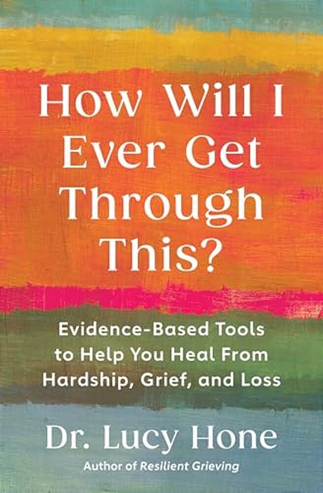How Will I Ever Get Through This?: Evidence-Based Tools To Help You Heal From Hardship, Grief, And Loss-..