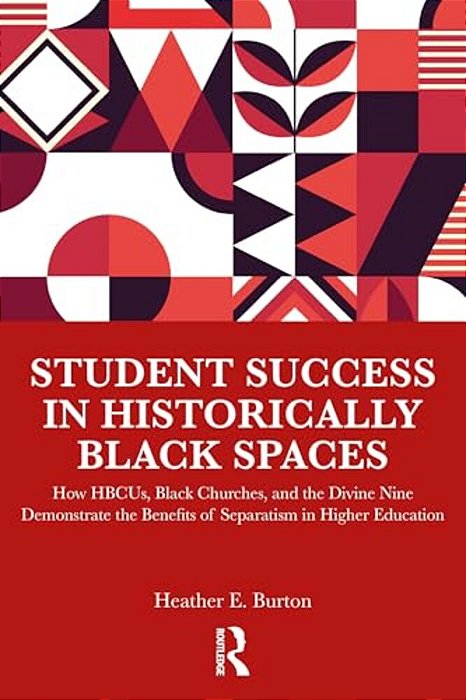Student Success In Historically Black Spaces: How Hbcus, Black Churches, And The Divine Nine Demonstrate The Benefits Of Separatism In Higher Educatio-..