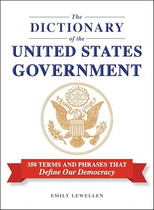 The Dictionary Of The United States Government: 350 Terms And Phrases That Define Our Democracy-..