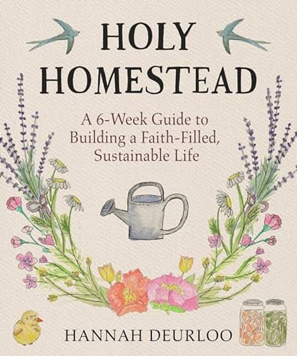 Holy Homestead: A 6-Week Guide To Building A Faith-Filled, Sustainable Life-..