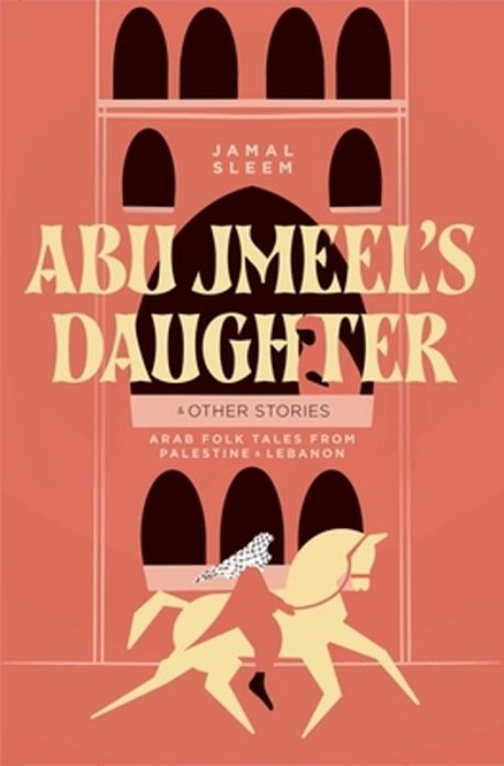 Abu Jmeel's Daughter & Other Stories: Arab Folk Tales From Palestine And Lebanon-..