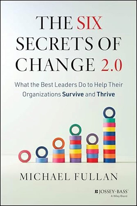 The Six Secrets Of Change 2.0: What The Best Leaders Do To Help Their Organizations Survive And Thrive-..