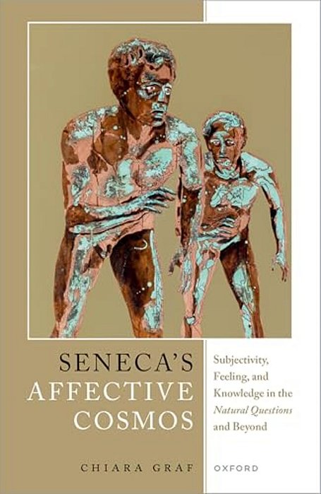 Seneca's Affective Cosmos: Subjectivity, Feeling, And Knowledge In The Natural Questions And Beyond-..
