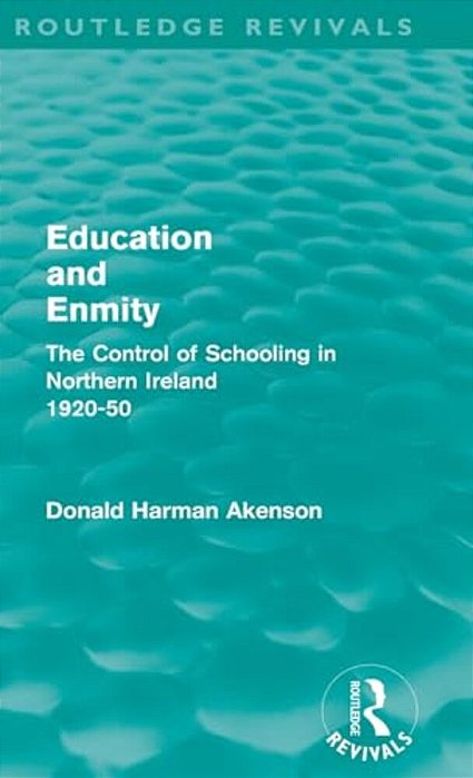 Education And Enmity (Routledge Revivals): The Control Of Schooling In Northern Ireland 1920-50-..