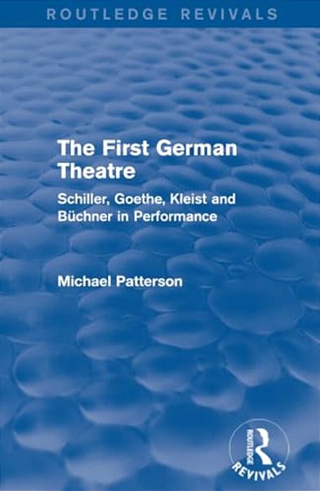 The First German Theatre (Routledge Revivals): Schiller, Goethe, Kleist And Büchner In Performance-..
