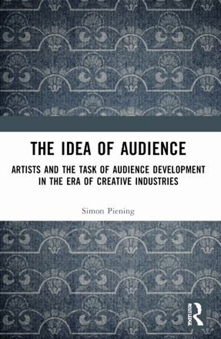 The Idea Of Audience: Artists And The Task Of Audience Development In The Era Of Creative Industries-..