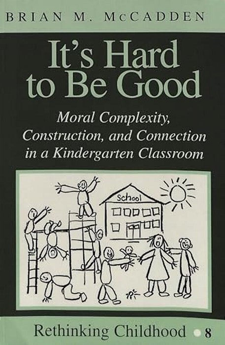 It's Hard To Be Good: Moral Complexity, Construction, And Connection In A Kindergarten Classroom-..