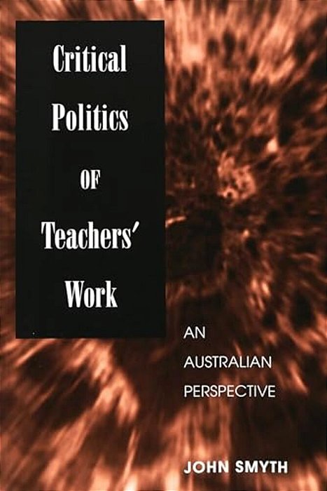 Critical Politics Of Teachers' Work: An Australian Perspective-..