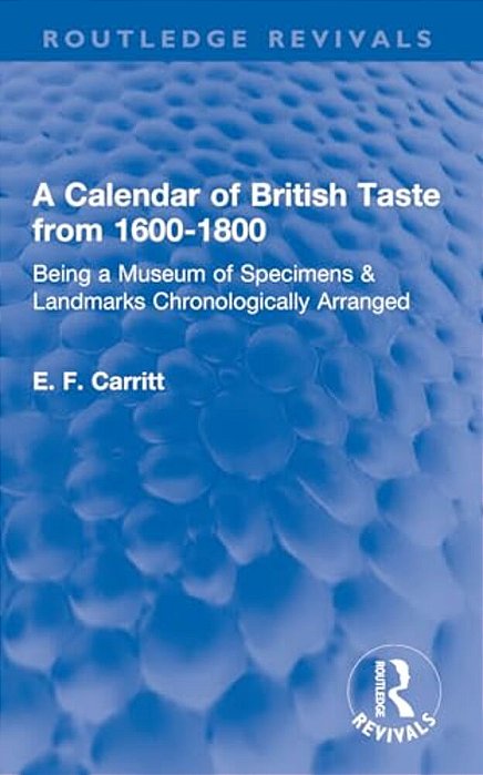 A Calendar Of British Taste From 1600-1800: Being A Museum Of Specimens & Landmarks Chronologically Arranged-..