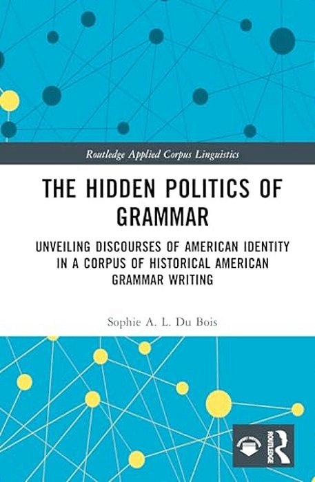 The Hidden Politics Of Grammar: Unveiling Discourses Of American Identity In A Corpus Of Historical American Grammar Writing-..