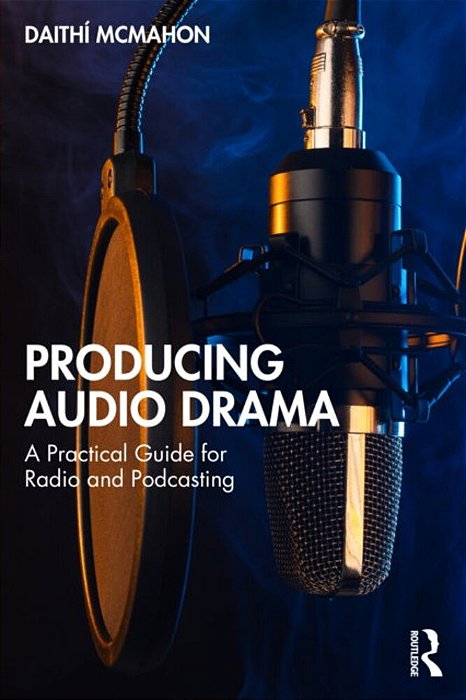 Producing Audio Drama: A Practical Guide For Radio And Podcasting-..