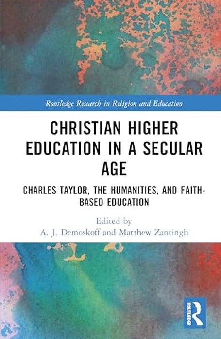 Christian Higher Education In A Secular Age: Charles Taylor, The Humanities, And Faith-Based Education-..