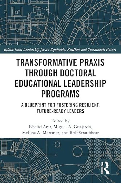 Transformative Praxis Through Doctoral Educational Leadership Programs: A Blueprint For Fostering Resilient, Future-Ready Leaders-..