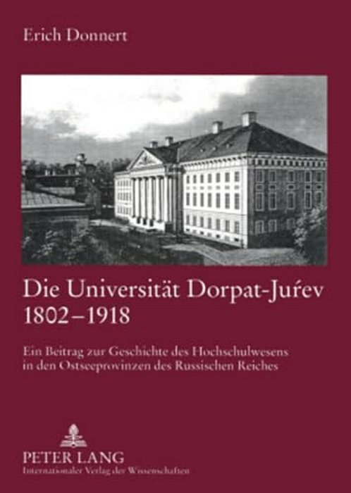 Die Universitaet Dorpat-Jurev 1802-1918: Ein Beitrag Zur Geschichte Des Hochschulwesens In Den Ostseeprovinzen Des Russischen Reiches-..