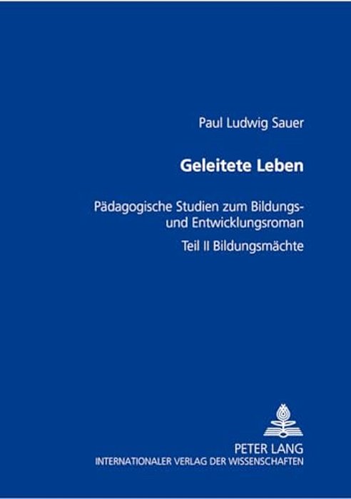 Geleitete Leben: Paedagogische Studien Zum Bildungs- Und Entwicklungsroman- Teil II: Bildungsmaechte-..