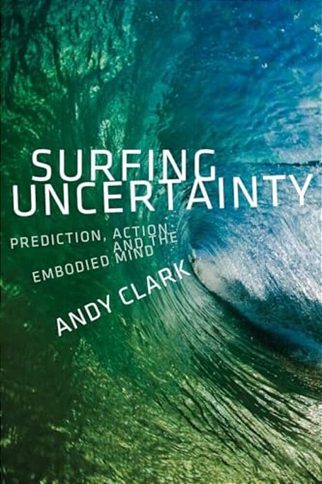Surfing Uncertainty: Prediction, Action, And The Embodied Mind-..