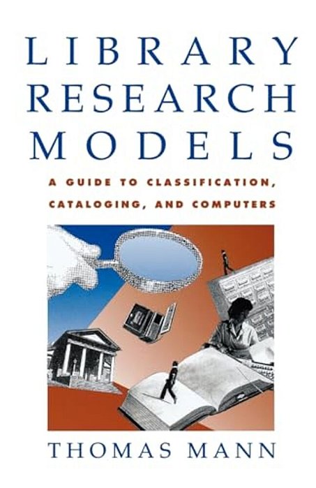 Library Research Models: A Guide To Classification, Cataloging, And Computers-..