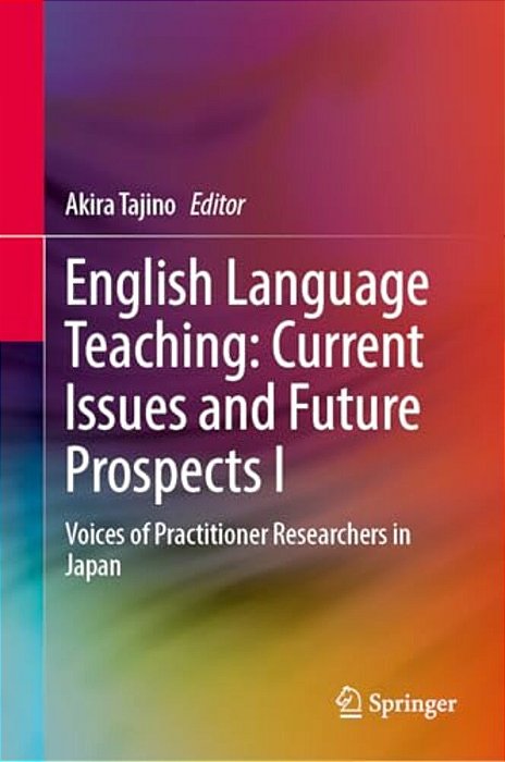 English Language Teaching: Current Issues And Future Prospects I: Voices Of Practitioner Researchers In Japan-..