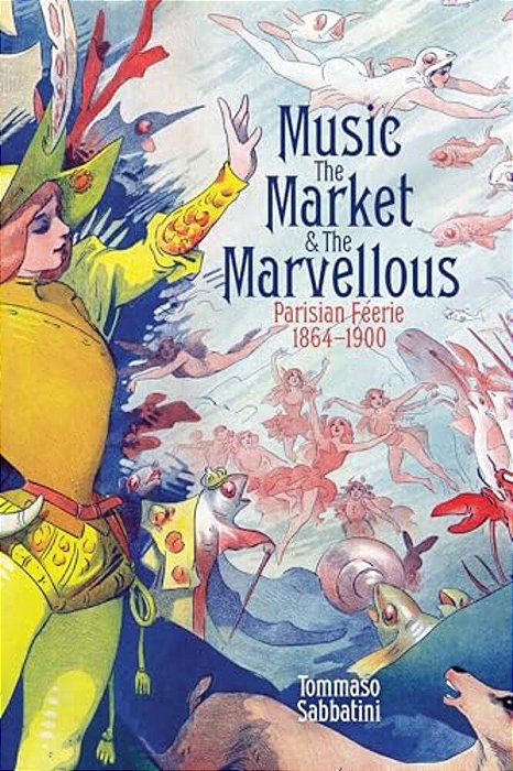 Music, The Market, And The Marvellous: Parisian Féerie, 1864-1900-..