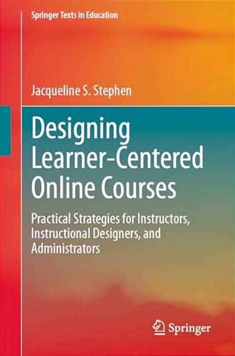 Designing Learner-Centered Online Courses: Practical Strategies For Instructors, Instructional Designers, And Administrators-..