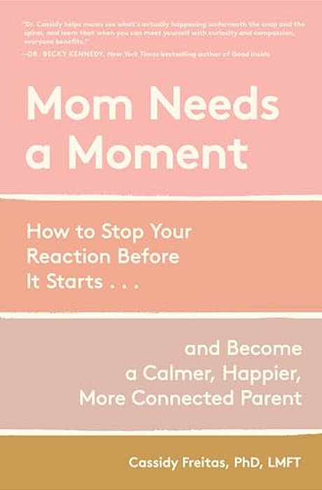 Mom Needs A Moment: How To Stop Your Reaction Before It Starts... And Become A Calmer, Happier, More Connected Parent-..