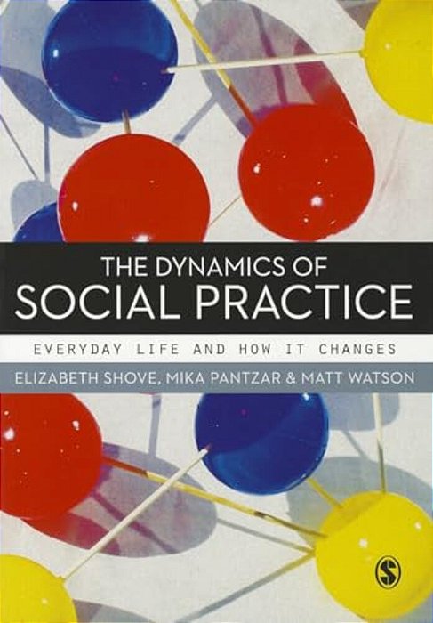 The Dynamics Of Social Practice: Everyday Life And How It Changes-..