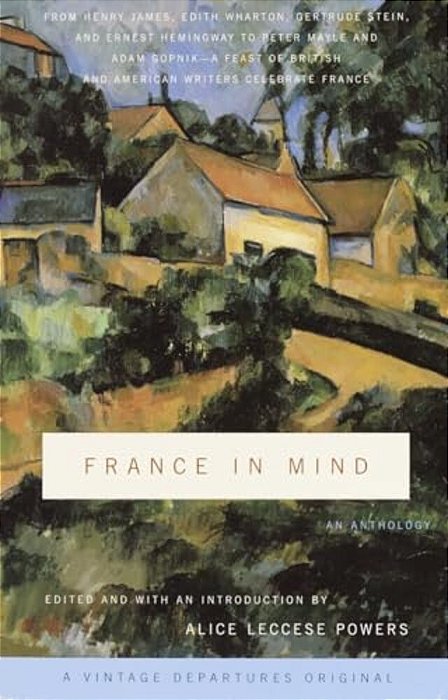 France In Mind: An Anthology: From Henry James, Edith Wharton, Gertrude Stein, And Ernest Hemingway To Peter Mayle And Adam Gopnik--a Feast Of British-..
