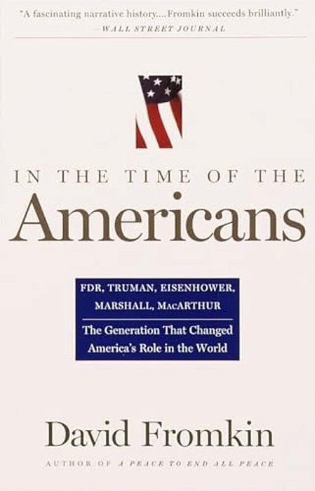 In The Time Of The Americans: Fdr, Truman, Eisenhower, Marshall, Macarthur-The Generation That Changed America's Role In The World-..