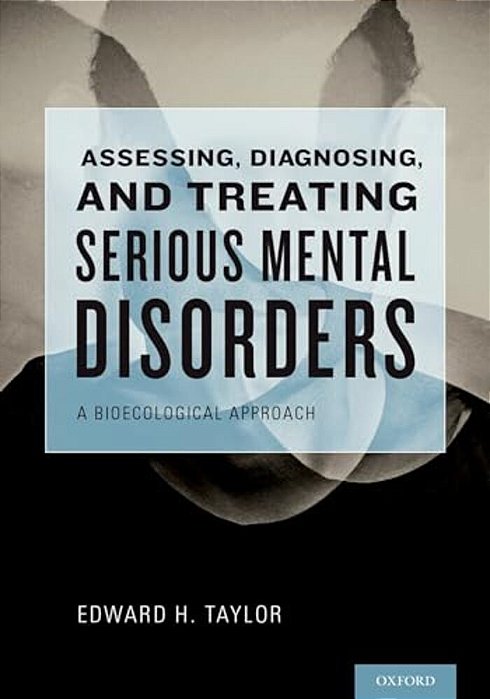 Assessing, Diagnosing, And Treating Serious Mental Disorders: A Bioecological Approach-..