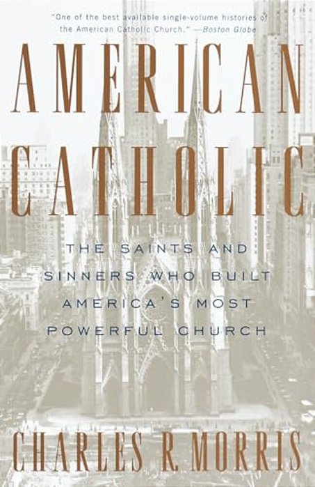 American Catholic: The Saints And Sinners Who Built America's Most Powerful Church-..