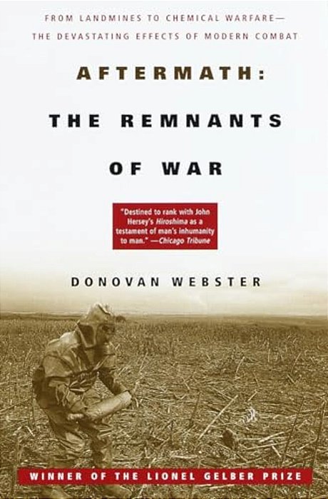 Aftermath: The Remnants Of War: From Landmines To Chemical Warfare--the Devastating Effects Of Modern Combat-..