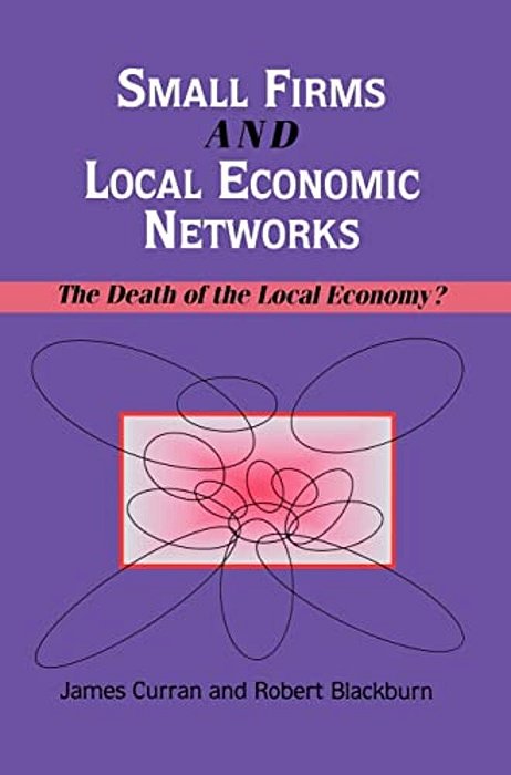 Small Firms And Local Economic Networks: The Death Of The Local Economy?-..