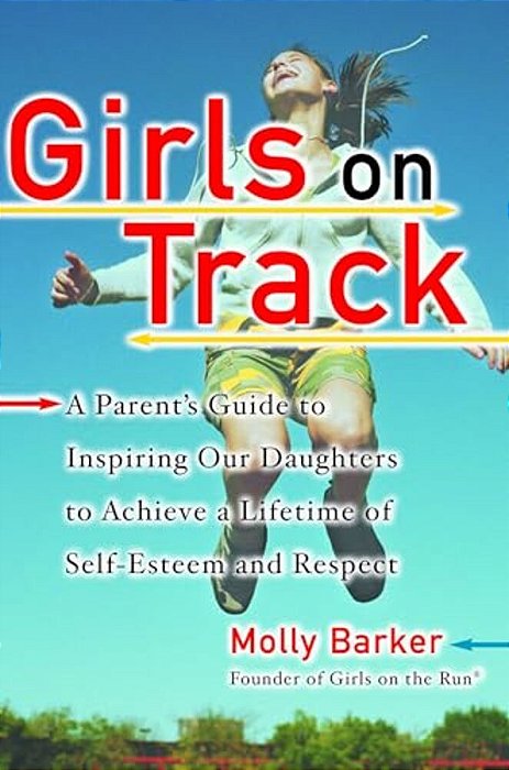 Girls On Track: A Parent's Guide To Inspiring Our Daughters To Achieve A Lifetime Of Self-Esteemand Respect-..