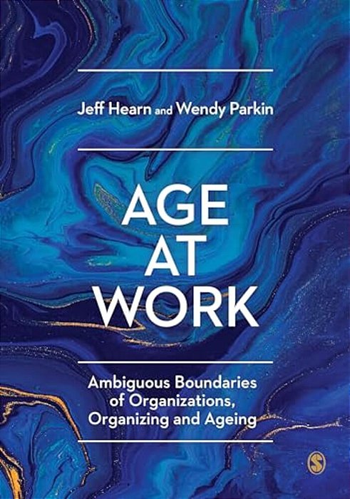 Age At Work: Ambiguous Boundaries Of Organizations, Organizing And Ageing-..