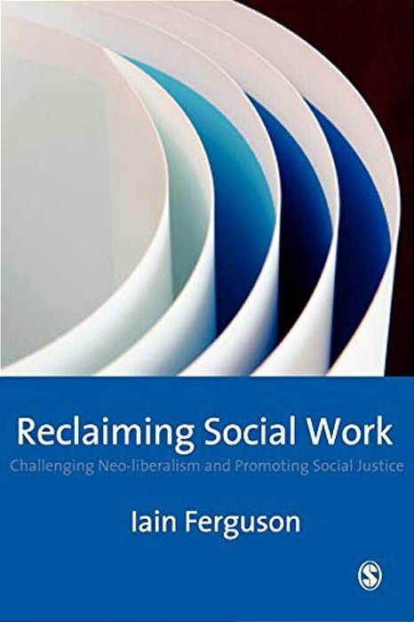Reclaiming Social Work: Challenging Neo-Liberalism And Promoting Social Justice-..