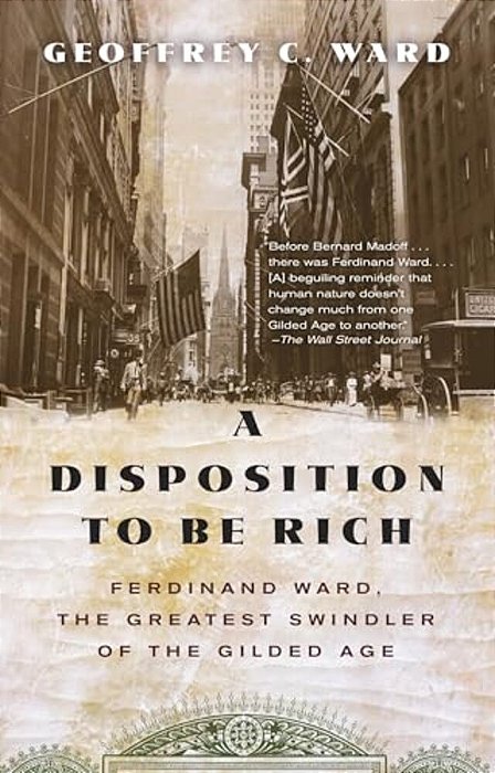 A Disposition To Be Rich: Ferdinand Ward, The Greatest Swindler Of The Gilded Age-..