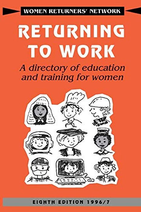 Returning To Work: A Directory Of Education And Training For Women-..