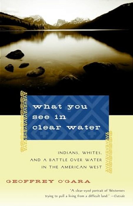 What You See In Clear Water: Indians, Whites, And A Battle Over Water In The American West-..