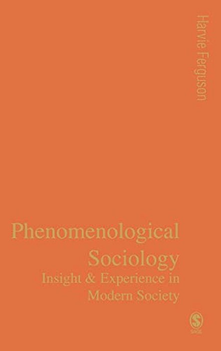 Phenomenological Sociology: Insight And Experience In Modern Society-..