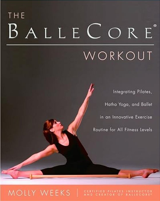 The Ballecore(r) Workout: Integrating Pilates, Hatha Yoga, And Ballet In An Innovative Exercise Routine For All Fitness Levels-..
