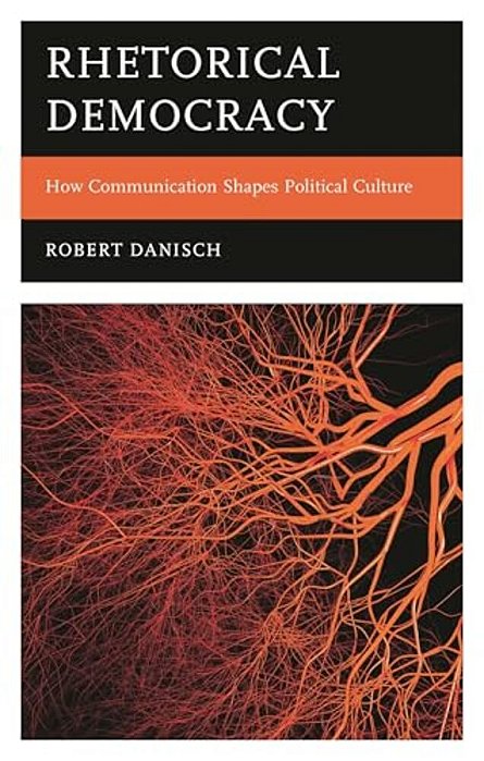 Rhetorical Democracy: How Communication Shapes Political Culture-..