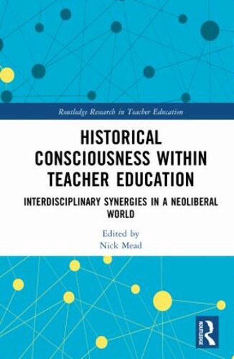 Historical Consciousness Within Teacher Education: Interdisciplinary Synergies In A Neoliberal World-..