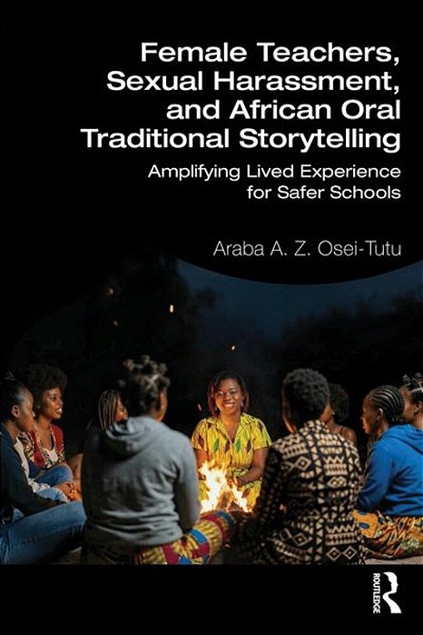 Female Teachers, Sexual Harassment, And African Oral Traditional Storytelling: Amplifying Lived Experience For Safer Schools-..