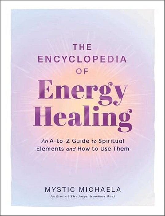 The Encyclopedia Of Energy Healing: An A-To-z Guide To Spiritual Elements And How To Use Them-..