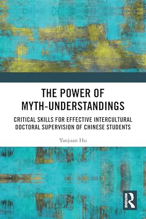 The Power Of Myth-Understandings: Critical Skills For Effective Intercultural Doctoral Supervision Of Chinese Students-..