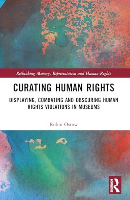 Curating Human Rights: Displaying, Combating And Obscuring Human Rights Violations In Museums-..